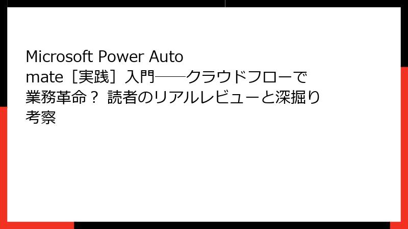 Microsoft Power Automate［実践］入門――クラウドフローで業務革命？ 読者のリアルレビューと深掘り考察