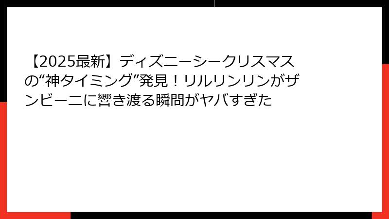 【2025最新】ディズニーシークリスマスの“神タイミング”発見!リルリンリンがザンビーニに響き渡る瞬間がヤバすぎた