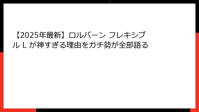 【2025年最新】ロルバーン フレキシブル L が神すぎる理由をガチ勢が全部語る
