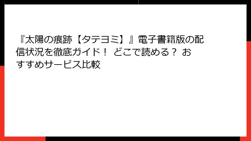 『太陽の痕跡【タテヨミ】』電子書籍版の配信状況を徹底ガイド！ どこで読める？ おすすめサービス比較