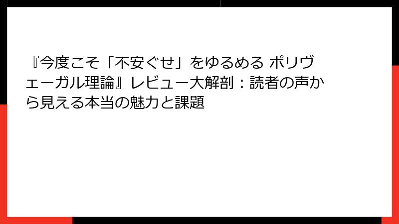 『今度こそ「不安ぐせ」をゆるめる ポリヴェーガル理論』レビュー大解剖：読者の声から見える本当の魅力と課題