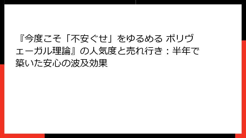 『今度こそ「不安ぐせ」をゆるめる ポリヴェーガル理論』の人気度と売れ行き：半年で築いた安心の波及効果