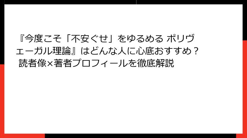 『今度こそ「不安ぐせ」をゆるめる ポリヴェーガル理論』はどんな人に心底おすすめ？ 読者像×著者プロフィールを徹底解説