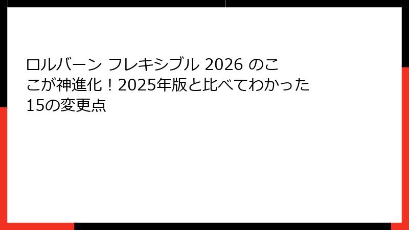 ロルバーン フレキシブル 2026 のここが神進化!2025年版と比べてわかった15の変更点