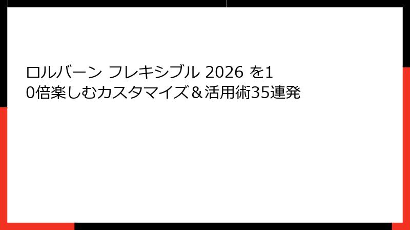 ロルバーン フレキシブル 2026 を10倍楽しむカスタマイズ&活用術35連発