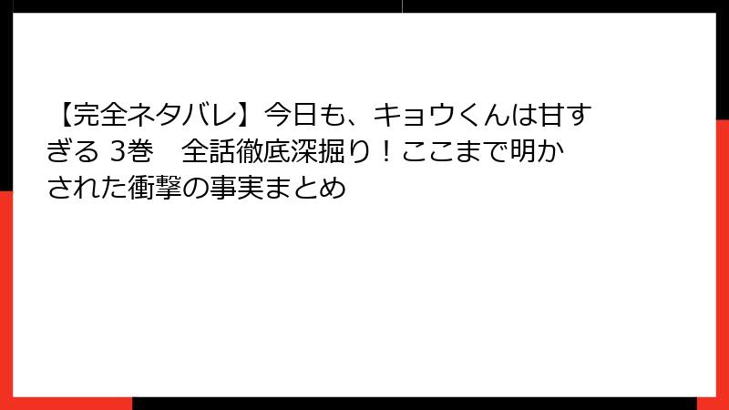 【完全ネタバレ】今日も、キョウくんは甘すぎる 3巻　全話徹底深掘り！ここまで明かされた衝撃の事実まとめ