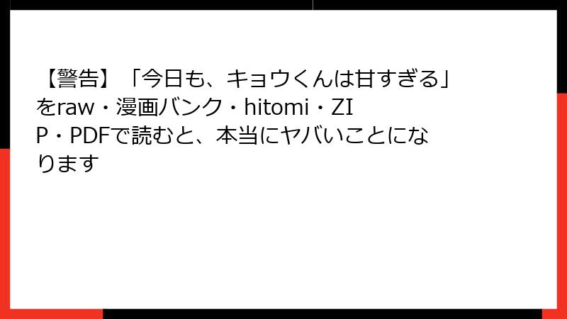 【警告】「今日も、キョウくんは甘すぎる」をraw・漫画バンク・hitomi・ZIP・PDFで読むと、本当にヤバいことになります