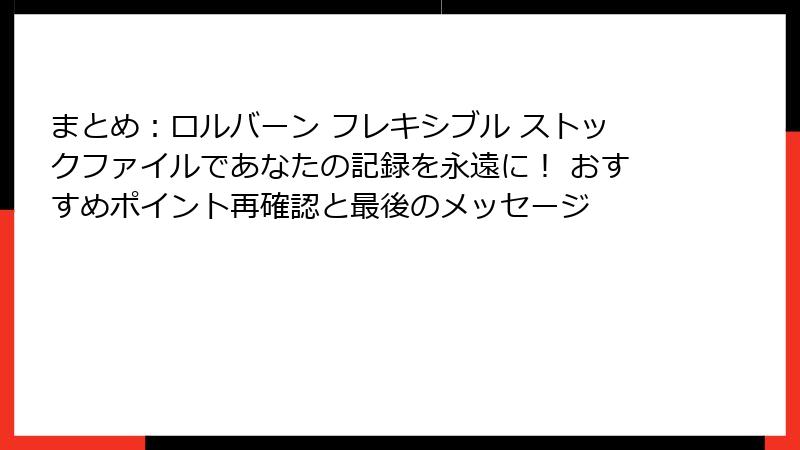 まとめ：ロルバーン フレキシブル ストックファイルであなたの記録を永遠に！ おすすめポイント再確認と最後のメッセージ