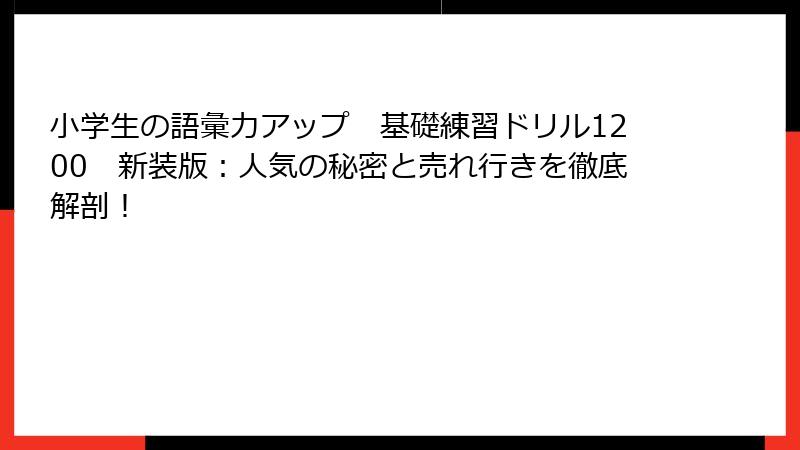 小学生の語彙力アップ　基礎練習ドリル1200　新装版：人気の秘密と売れ行きを徹底解剖！
