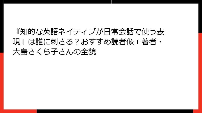 『知的な英語ネイティブが日常会話で使う表現』は誰に刺さる?おすすめ読者像+著者・大島さくら子さんの全貌