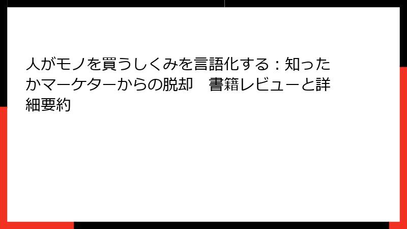 人がモノを買うしくみを言語化する：知ったかマーケターからの脱却　書籍レビューと詳細要約
