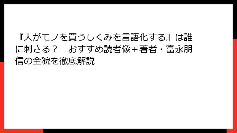 『人がモノを買うしくみを言語化する』は誰に刺さる？　おすすめ読者像＋著者・富永朋信の全貌を徹底解説