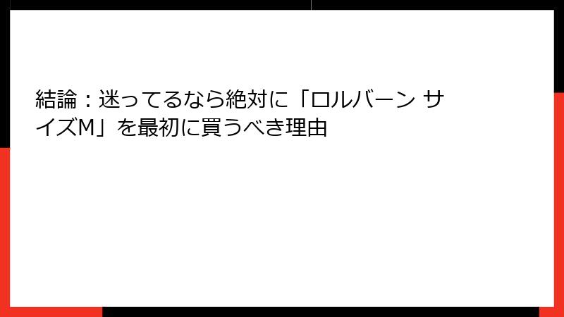 結論:迷ってるなら絶対に「ロルバーン サイズM」を最初に買うべき理由