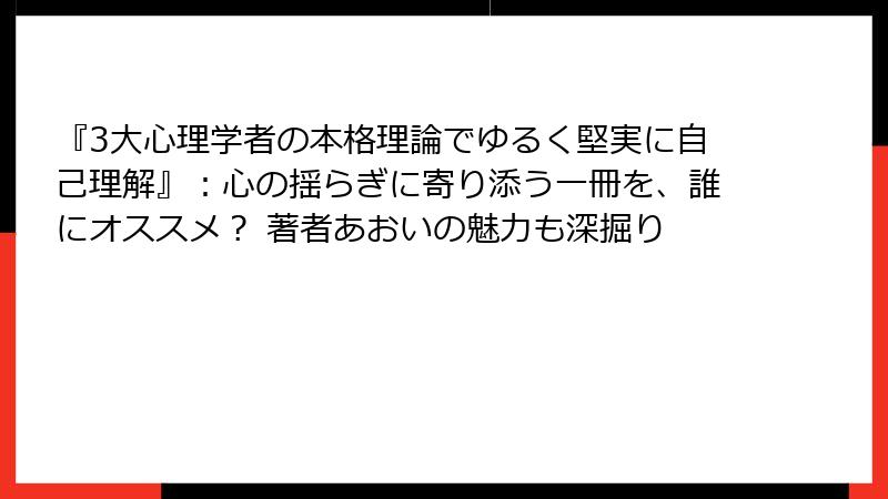 『3大心理学者の本格理論でゆるく堅実に自己理解』：心の揺らぎに寄り添う一冊を、誰にオススメ？ 著者あおいの魅力も深掘り
