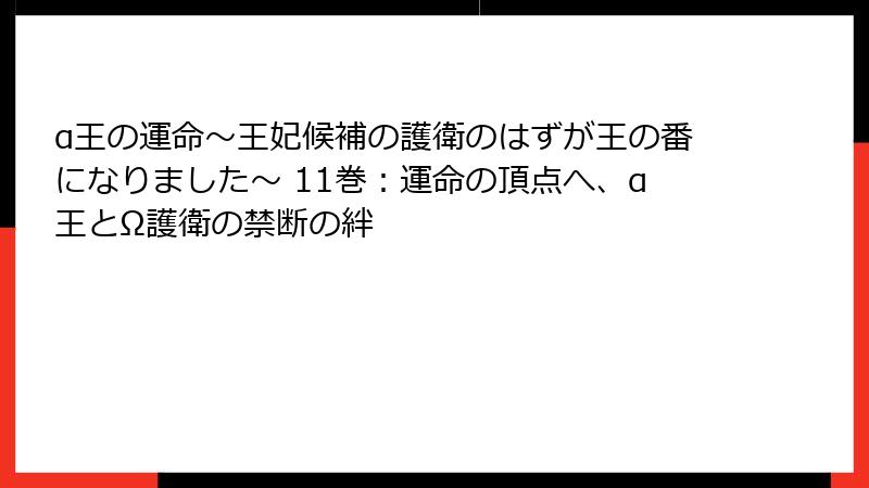 α王の運命~王妃候補の護衛のはずが王の番になりました~ 11巻:運命の頂点へ、α王とΩ護衛の禁断の絆