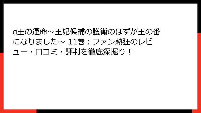 α王の運命~王妃候補の護衛のはずが王の番になりました~ 11巻:ファン熱狂のレビュー・口コミ・評判を徹底深掘り!