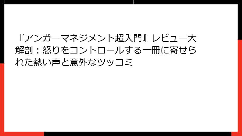 『アンガーマネジメント超入門』レビュー大解剖：怒りをコントロールする一冊に寄せられた熱い声と意外なツッコミ