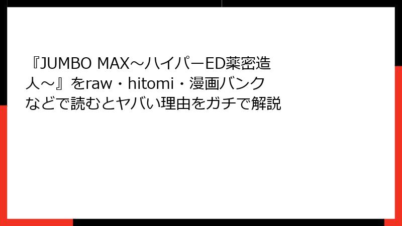 『JUMBO MAX～ハイパーED薬密造人～』をraw・hitomi・漫画バンクなどで読むとヤバい理由をガチで解説