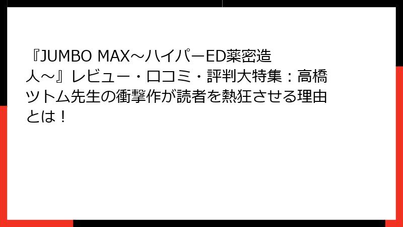 『JUMBO MAX～ハイパーED薬密造人～』レビュー・口コミ・評判大特集：高橋ツトム先生の衝撃作が読者を熱狂させる理由とは！