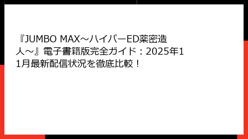 『JUMBO MAX～ハイパーED薬密造人～』電子書籍版完全ガイド：2025年11月最新配信状況を徹底比較！