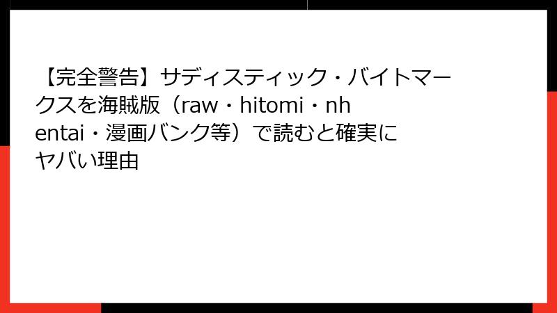 【完全警告】サディスティック・バイトマークスを海賊版（raw・hitomi・nhentai・漫画バンク等）で読むと確実にヤバい理由