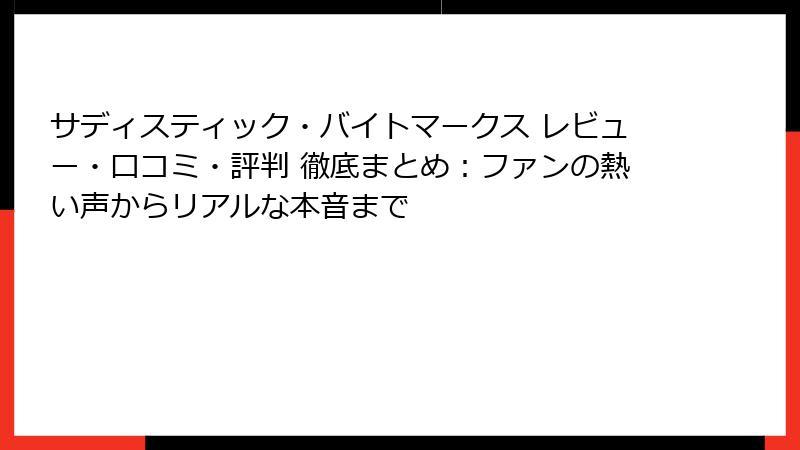 サディスティック・バイトマークス レビュー・口コミ・評判 徹底まとめ：ファンの熱い声からリアルな本音まで