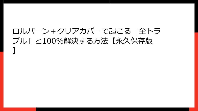 ロルバーン＋クリアカバーで起こる「全トラブル」と100％解決する方法【永久保存版】
