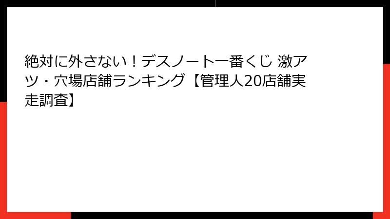絶対に外さない！デスノート一番くじ 激アツ・穴場店舗ランキング【管理人20店舗実走調査】