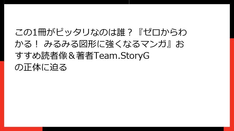 この1冊がピッタリなのは誰？『ゼロからわかる！ みるみる図形に強くなるマンガ』おすすめ読者像＆著者Team.StoryGの正体に迫る