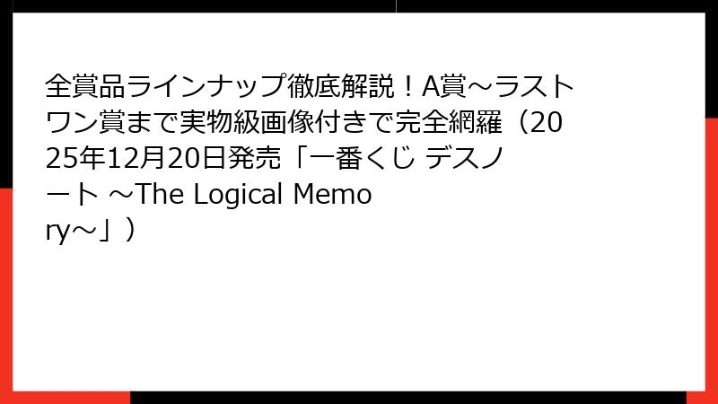 全賞品ラインナップ徹底解説!A賞~ラストワン賞まで実物級画像付きで完全網羅(2025年12月20日発売「一番くじ デスノート ~The Logical Memory~」)