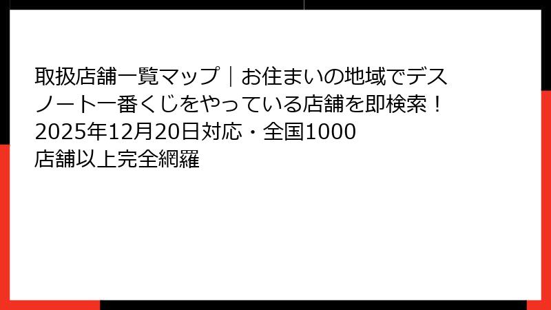 取扱店舗一覧マップ|お住まいの地域でデスノート一番くじをやっている店舗を即検索!2025年12月20日対応・全国1000店舗以上完全網羅