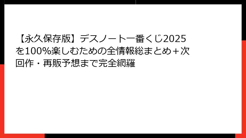 【永久保存版】デスノート一番くじ2025を100%楽しむための全情報総まとめ+次回作・再販予想まで完全網羅