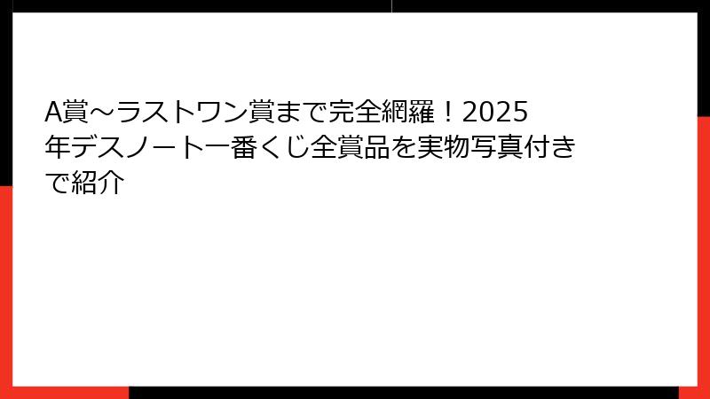 A賞～ラストワン賞まで完全網羅！2025年デスノート一番くじ全賞品を実物写真付きで紹介