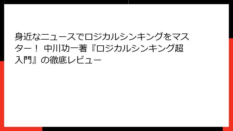 身近なニュースでロジカルシンキングをマスター！ 中川功一著『ロジカルシンキング超入門』の徹底レビュー