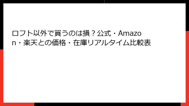ロフト以外で買うのは損？公式・Amazon・楽天との価格・在庫リアルタイム比較表