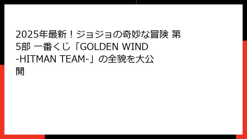 2025年最新！ジョジョの奇妙な冒険 第5部 一番くじ「GOLDEN WIND -HITMAN TEAM-」の全貌を大公開