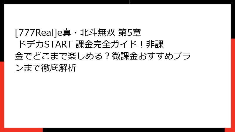 [777Real]e真・北斗無双 第5章 ドデカSTART 課金完全ガイド！非課金でどこまで楽しめる？微課金おすすめプランまで徹底解析