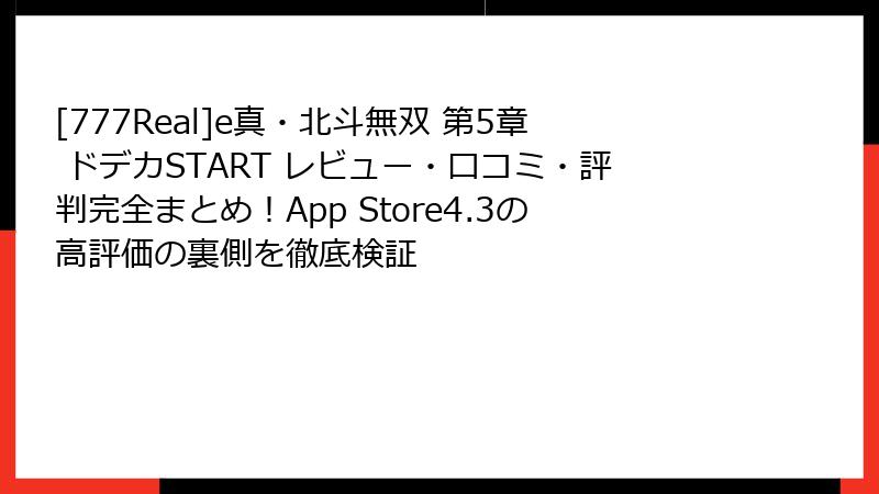 [777Real]e真・北斗無双 第5章 ドデカSTART レビュー・口コミ・評判完全まとめ！App Store4.3の高評価の裏側を徹底検証