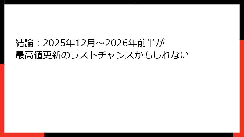 結論:2025年12月~2026年前半が最高値更新のラストチャンスかもしれない