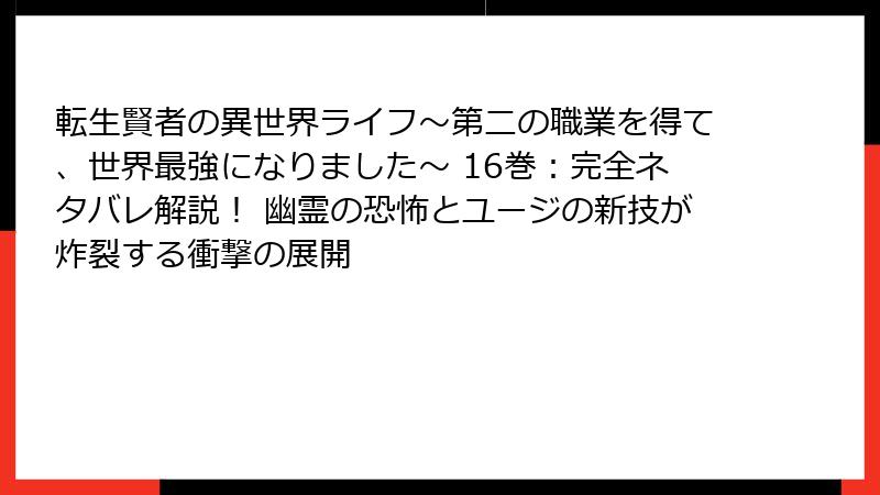 転生賢者の異世界ライフ～第二の職業を得て、世界最強になりました～ 16巻：完全ネタバレ解説！ 幽霊の恐怖とユージの新技が炸裂する衝撃の展開