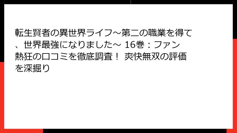転生賢者の異世界ライフ～第二の職業を得て、世界最強になりました～ 16巻：ファン熱狂の口コミを徹底調査！ 爽快無双の評価を深掘り