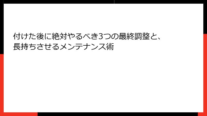 付けた後に絶対やるべき3つの最終調整と、長持ちさせるメンテナンス術