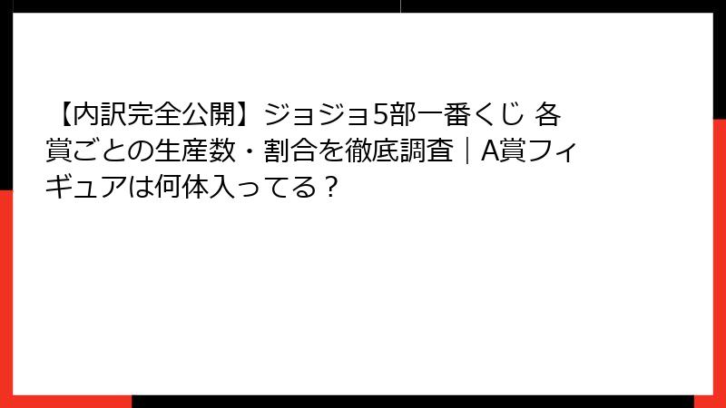 【内訳完全公開】ジョジョ5部一番くじ 各賞ごとの生産数・割合を徹底調査｜A賞フィギュアは何体入ってる？