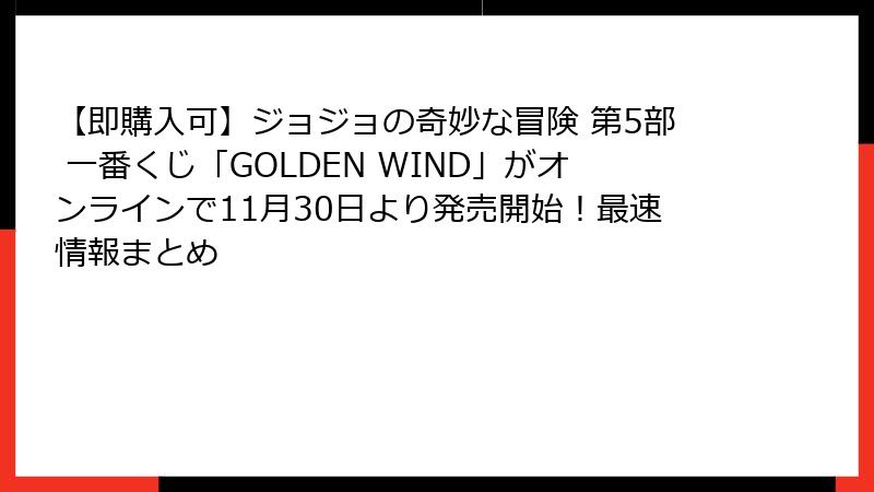 【即購入可】ジョジョの奇妙な冒険 第5部 一番くじ「GOLDEN WIND」がオンラインで11月30日より発売開始!最速情報まとめ