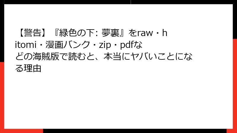 【警告】『緑色の下: 夢裏』をraw・hitomi・漫画バンク・zip・pdfなどの海賊版で読むと、本当にヤバいことになる理由