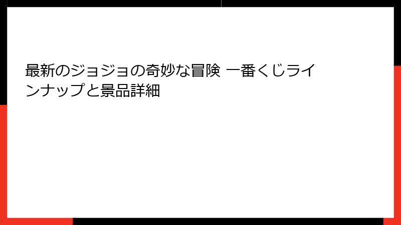 最新のジョジョの奇妙な冒険 一番くじラインナップと景品詳細