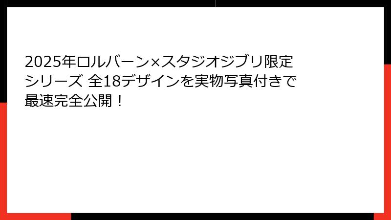 2025年ロルバーン×スタジオジブリ限定シリーズ 全18デザインを実物写真付きで最速完全公開!