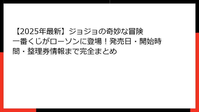 【2025年最新】ジョジョの奇妙な冒険 一番くじがローソンに登場！発売日・開始時間・整理券情報まで完全まとめ