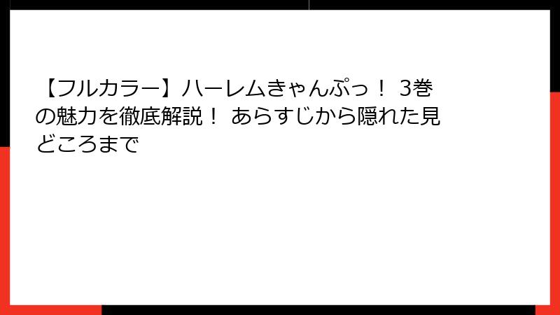 【フルカラー】ハーレムきゃんぷっ！ 3巻の魅力を徹底解説！ あらすじから隠れた見どころまで