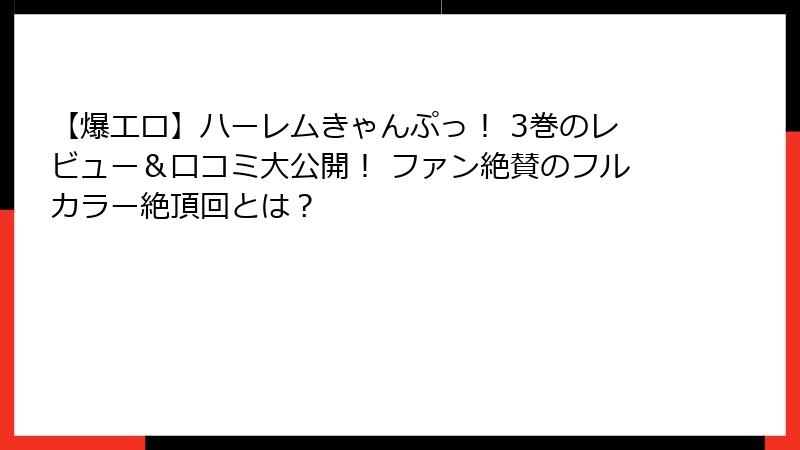 【爆エロ】ハーレムきゃんぷっ！ 3巻のレビュー＆口コミ大公開！ ファン絶賛のフルカラー絶頂回とは？